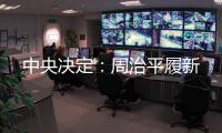 中央决定	：周治平履新