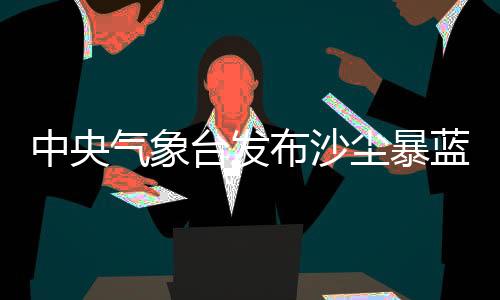 气象新疆东部局地有沙尘暴
