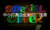 中小灯具企业如何“逆袭”？