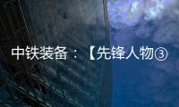中铁装备
：【先锋人物③】蒋鹏鹏：90后的破壁者