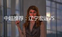 中超推荐
：辽宁宏运VS杭州绿城