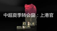 中超夏季转会窗：上港官宣梅伦多加盟	，亚泰新援抵达基地