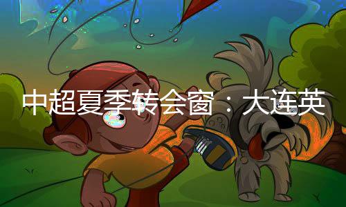 升班马大连英博官宣新外援