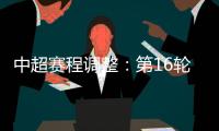 中超赛程调整：第16轮两场赛事调整时间