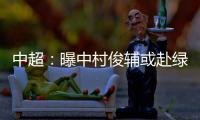 中超
：曝中村俊辅或赴绿城 投奔恩师冈田武史