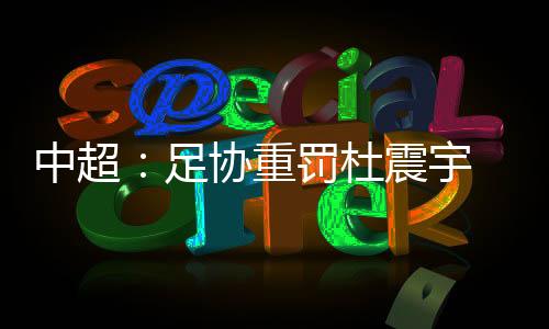 中超足协重罚净化赛场风气