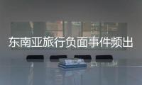 东南亚旅行负面事件频出
，安全基本盘瓦解？