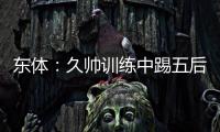 东体：久帅训练中踢五后卫	，但目前无法判断是摆532还是541