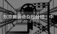 东京奥运会女足分组
：中国女足对阵荷兰巴西
