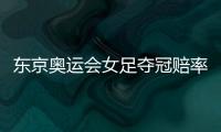 东京奥运会女足夺冠赔率：中国女足仅排第9