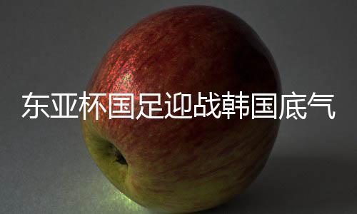 东亚对于对手韩国队