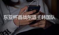 东亚杯首战东道主韩国队 国足今晚迈出新周期第一步