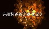 东亚杯首轮比赛 国足0比3不敌韩国队