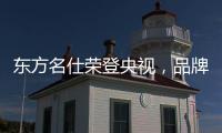 东方名仕荣登央视，品牌之路迈上新台阶
