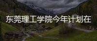 东莞理工学院今年计划在广东招4514人，新增工业软件专业招生