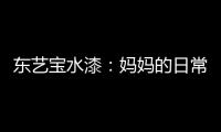 东艺宝水漆
：妈妈的日常“唠叨”，让爱延续