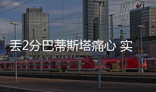 丢分如果他体能恢复的巴蒂话