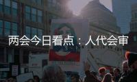 两会今日看点：人代会审议全国人大常委会工作报告等