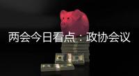 两会今日看点：政协会议首场新闻发布会将举行