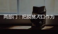 两部门：把脱贫人口作为就业工作的优先保障对象