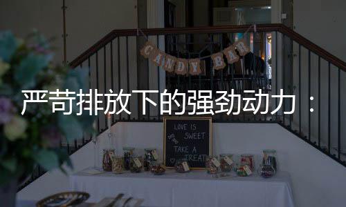 随着全球排放法规日趋严苛