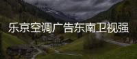 乐京空调广告东南卫视强势展播	，续写品牌锦绣华章！
