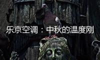 乐京空调
：中秋的温度刚刚好