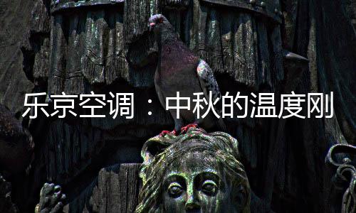 温度刚祝福大家中秋愉快