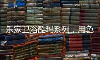 乐家卫浴酷玛系列�，用色彩美学带来全新卫浴体验
