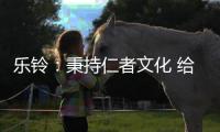 乐铃：秉持仁者文化 给消费者更多惊喜与感动