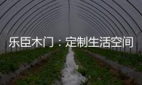 乐臣木门：定制生活空间“潮”品牌
