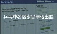 乒乓球名宿水谷隼晒出股票交易截图，感叹
：账面亏损不见好