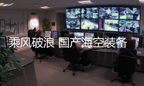 全面国产化配套等优势