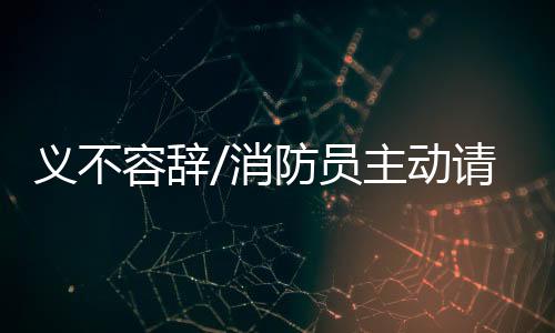 义不员主缨人自己身为消防员