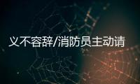 义不容辞/消防员主动请缨：人民需要我们