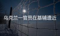乌克兰一官员在基辅遭近距离枪杀