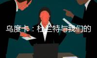乌度卡：杜兰特与我们的体系相契合 我和我的团队期待与他共事