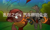 乱世之中
，汽车照明企业要学会站得高看的远