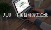 九月
，中国智能厨卫企业有出奇制胜的法宝