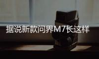据说新款问界M7长这样	？售价水涨船高？