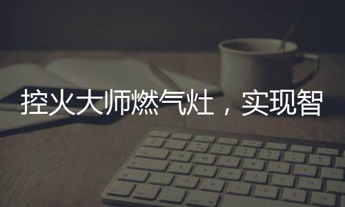 在意外熄火时会自动切断气源
