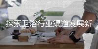 探索卫浴行业渠道发展新趋势