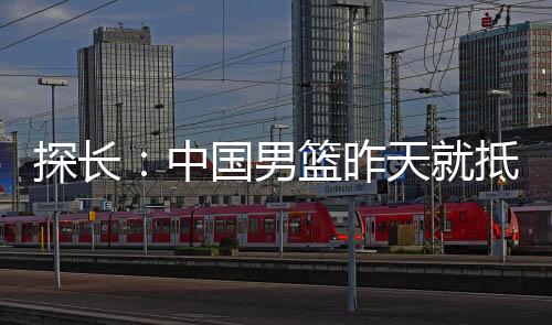 中国男篮昨天就已经抵达荷兰
