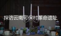 探访云南可保村革命遗址：在滇越铁路燃起的星星之火