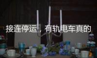 接连停运，有轨电车真的没“出路”吗？