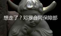 想走了？邓罗合同保障部分1880万 和他终止合同放弃的几乎一样