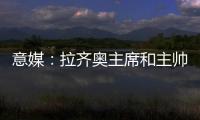 意媒	：拉齐奥主席和主帅萨里面谈，承诺肯定会在冬季转会期引援