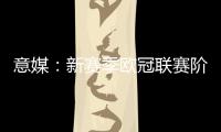 意媒：新赛季欧冠联赛阶段排名将决定淘汰赛主客场顺序