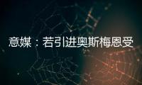 意媒：若引进奥斯梅恩受挫，加拉塔萨雷将追求小基恩和穆阿尼