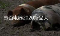 慧百电器2020新品大赏
：精细智能化 走在潮流前沿